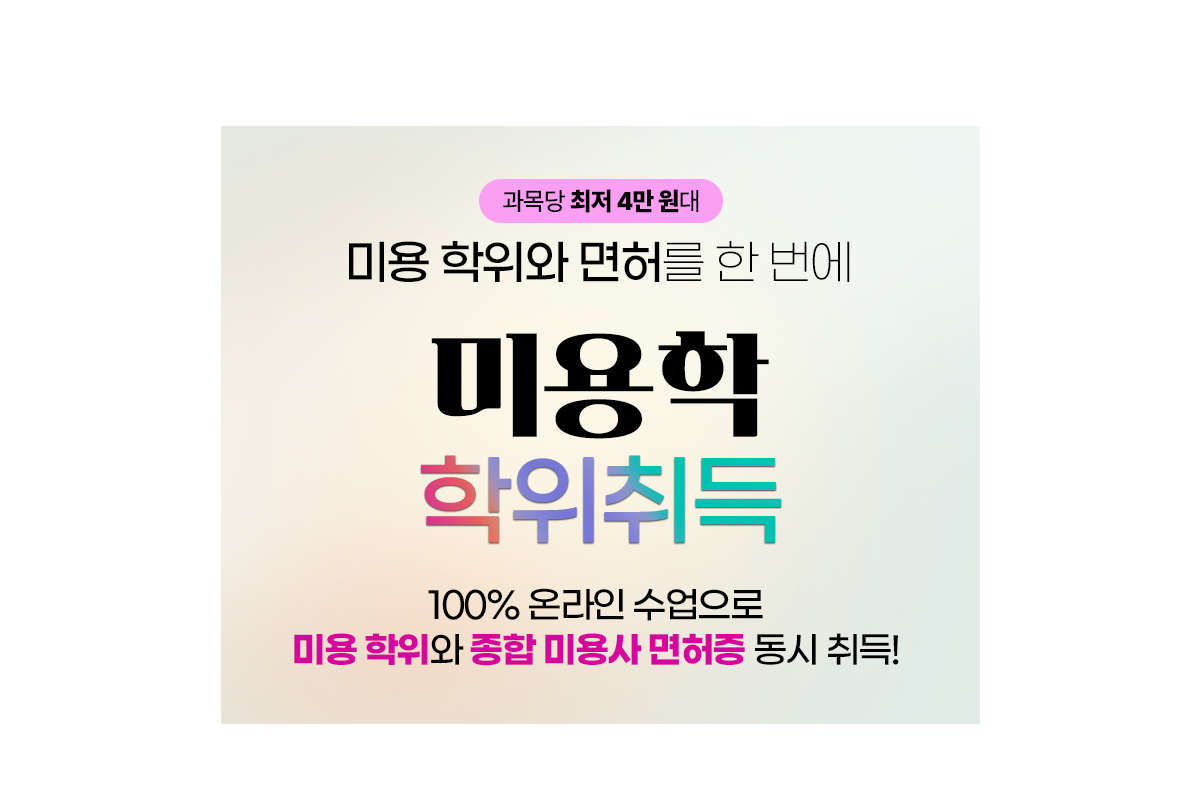 과목당 최저 4만 원대 미용학위와 면허를 한번에, 미용학 학위취득, 100% 온라인 수업으로 미용학위와 종합 미용사 면허증 동시 취득
